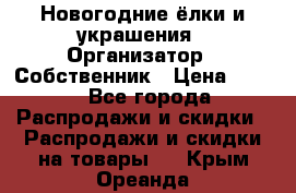 Новогодние ёлки и украшения › Организатор ­ Собственник › Цена ­ 300 - Все города Распродажи и скидки » Распродажи и скидки на товары   . Крым,Ореанда